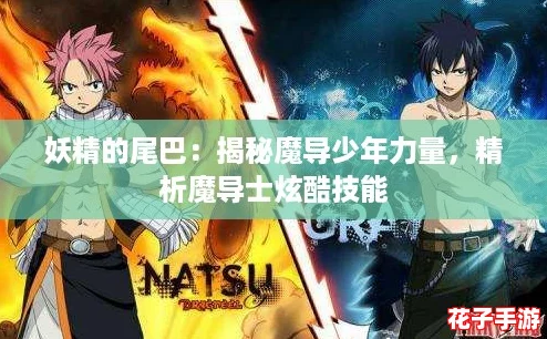 妖精的尾巴：揭秘魔导少年力量，精析魔导士炫酷技能
