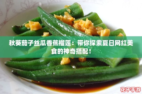 秋葵茄子丝瓜香蕉榴莲：带你探索夏日网红美食的神奇搭配！