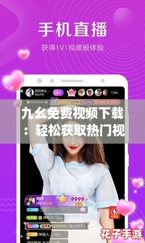 九幺免费视频下载：轻松获取热门视频的绝佳选择，快来体验吧！