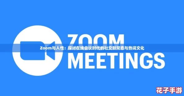 Zoom与人性：探讨在线会议时代的社交新常态与热词文化