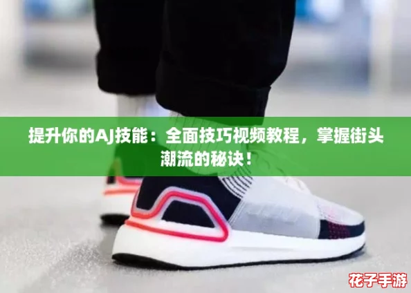 提升你的AJ技能:全面技巧视频教程,掌握街头潮流的秘诀! 提升你的AJ技能:全面技巧视频教程,掌握街头潮流的秘诀!