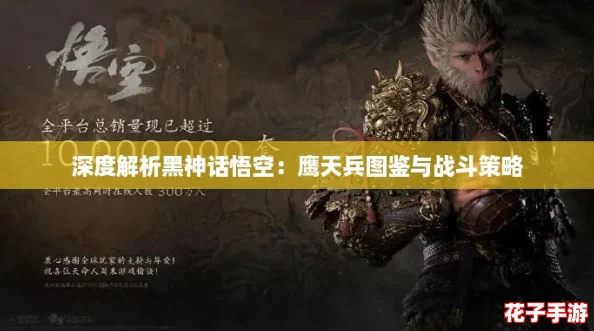深度解析黑神话悟空:鹰天兵图鉴与战斗策略 深度解析黑神话悟空:鹰天兵图鉴与战斗策略