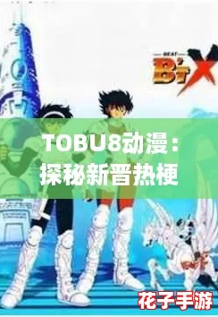 TOBU8动漫：探秘新晋热梗背后的奇幻世界与精彩剧情