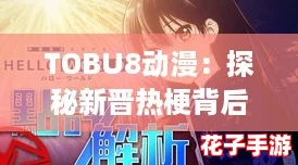 TOBU8动漫：探秘新晋热梗背后的奇幻世界与精彩剧情