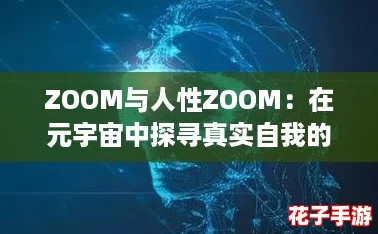 ZOOM与人性ZOOM：在元宇宙中探寻真实自我的新方式