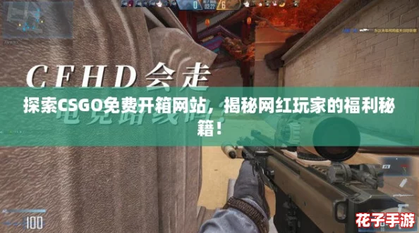 探索CSGO免费开箱网站，揭秘网红玩家的福利秘籍！