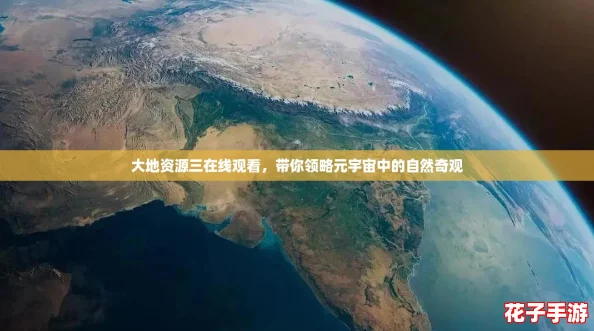 大地资源三在线观看，带你领略元宇宙中的自然奇观