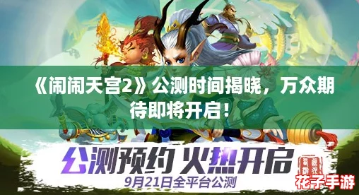 《闹闹天宫2》公测时间揭晓,万众期待即将开启! 《闹闹天宫2》公测时间揭晓,万众期待即将开启!