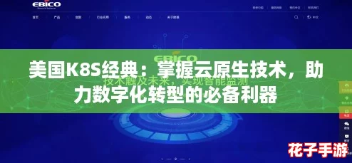 美国K8S经典:掌握云原生技术,助力数字化转型的必备利器 美国K8S经典:掌握云原生技术,助力数字化转型的必备利器