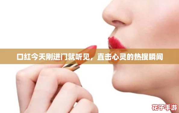 口红今天刚进门就听见，直击心灵的热搜瞬间