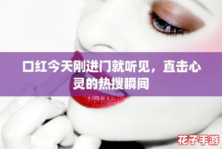 口红今天刚进门就听见，直击心灵的热搜瞬间