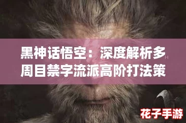 黑神话悟空：深度解析多周目禁字流派高阶打法策略与技巧