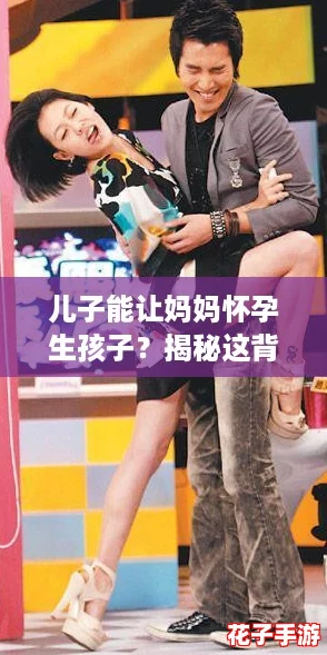 儿子能让妈妈怀孕生孩子?揭秘这背后的神奇真相与网络热词 儿子能让妈妈怀孕生孩子?揭秘这背后的神奇真相与网络热词