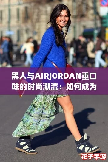 黑人与AIRJORDAN重口味的时尚潮流：如何成为街头风格的“氛围组”？