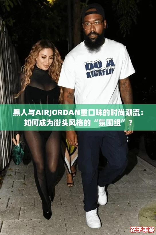 黑人与AIRJORDAN重口味的时尚潮流：如何成为街头风格的“氛围组”？