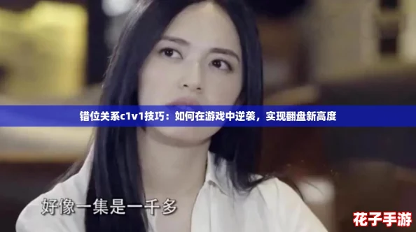 错位关系c1v1技巧：如何在游戏中逆袭，实现翻盘新高度