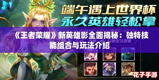 《王者荣耀》新英雄影全面揭秘:独特技能组合与玩法介绍 《王者荣耀》新英雄影全面揭秘:独特技能组合与玩法介绍