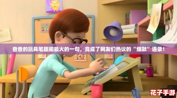 爸爸的玩具笔趣阁最火的一句，竟成了网友们热议的“爆款”语录！