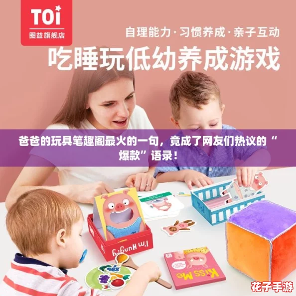 爸爸的玩具笔趣阁最火的一句，竟成了网友们热议的“爆款”语录！