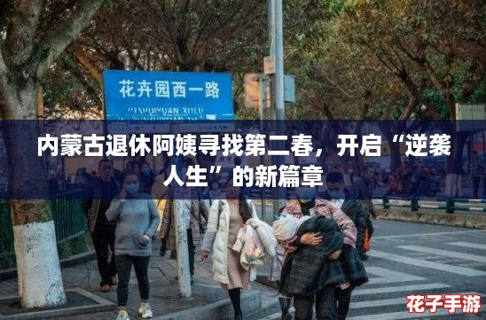 内蒙古退休阿姨寻找第二春，开启“逆袭人生”的新篇章