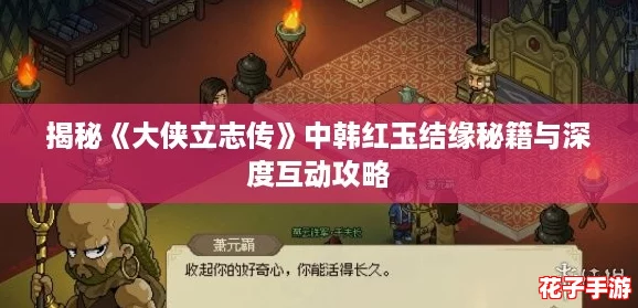 揭秘《大侠立志传》中韩红玉结缘秘籍与深度互动攻略