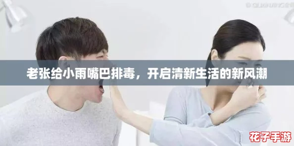 老张给小雨嘴巴排毒，开启清新生活的新风潮