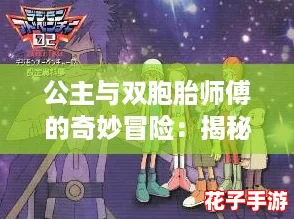公主与双胞胎师傅的奇妙冒险:揭秘他们的人物特点与性格反差 公主与双胞胎师傅的奇妙冒险:揭秘他们的人物特点与性格反差
