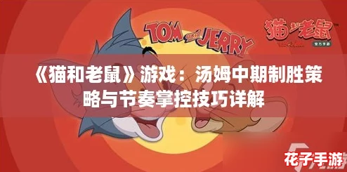 《猫和老鼠》游戏：汤姆中期制胜策略与节奏掌控技巧详解
