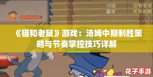 《猫和老鼠》游戏：汤姆中期制胜策略与节奏掌控技巧详解
