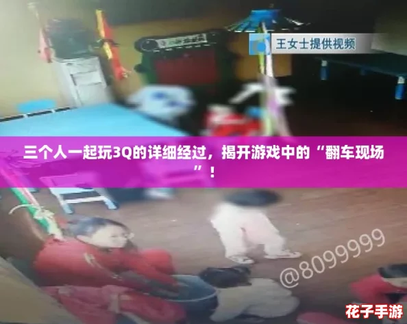 三个人一起玩3Q的详细经过，揭开游戏中的“翻车现场”！
