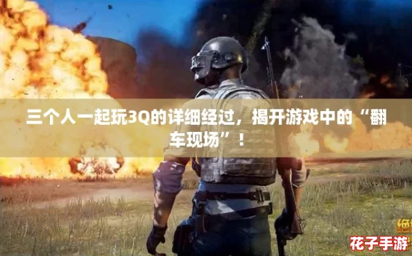 三个人一起玩3Q的详细经过，揭开游戏中的“翻车现场”！