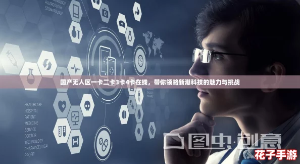 国产无人区一卡二卡3卡4卡在线，带你领略新潮科技的魅力与挑战