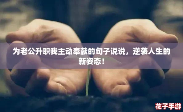 为老公升职我主动奉献的句子说说，逆袭人生的新姿态！