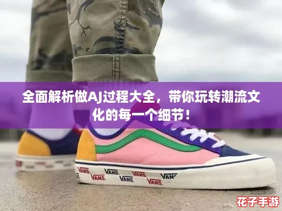 全面解析做AJ过程大全,带你玩转潮流文化的每一个细节! 全面解析做AJ过程大全,带你玩转潮流文化的每一个细节!