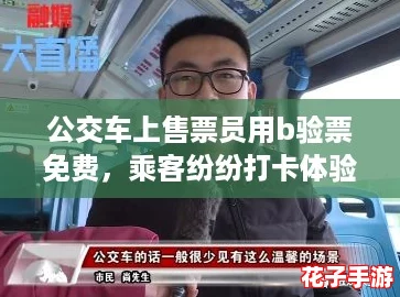 公交车上售票员用b验票免费,乘客纷纷打卡体验新玩法 公交车上售票员用b验票免费,乘客纷纷打卡体验新玩法