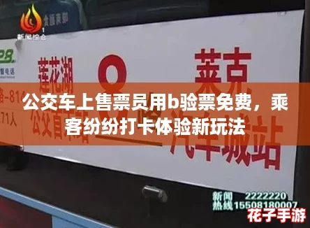 公交车上售票员用b验票免费,乘客纷纷打卡体验新玩法 公交车上售票员用b验票免费,乘客纷纷打卡体验新玩法