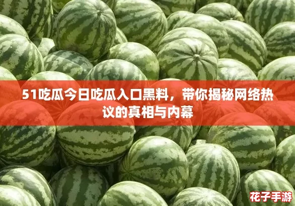 51吃瓜今日吃瓜入口黑料，带你揭秘网络热议的真相与内幕
