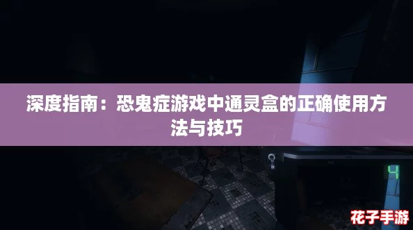 深度指南：恐鬼症游戏中通灵盒的正确使用方法与技巧