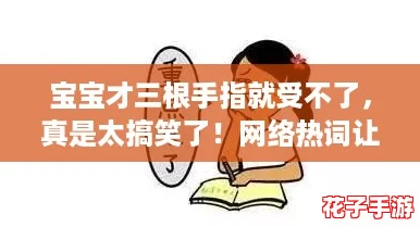 宝宝才三根手指就受不了,真是太搞笑了!网络热词让人忍俊不禁 宝宝才三根手指就受不了,真是太搞笑了!网络热词让人忍俊不禁