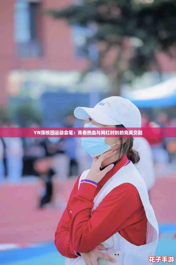 YN荡校园运动会笔：青春热血与网红时刻的完美交融