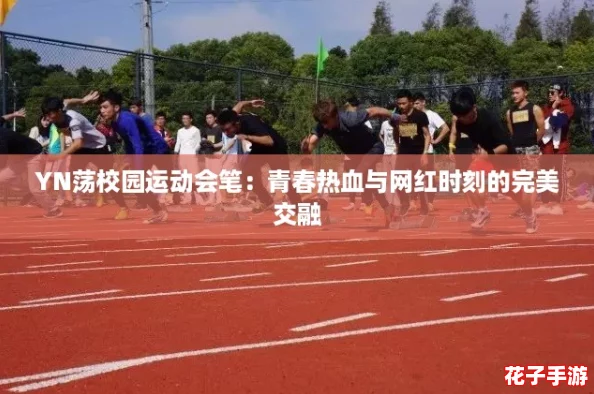 YN荡校园运动会笔:青春热血与网红时刻的完美交融 YN荡校园运动会笔:青春热血与网红时刻的完美交融