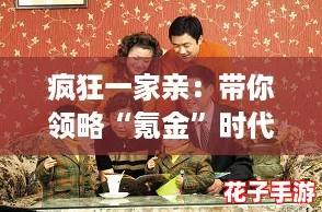 疯狂一家亲：带你领略“氪金”时代的家庭欢乐与温暖