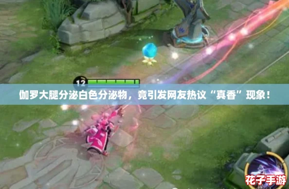 伽罗大腿分泌白色分泌物，竟引发网友热议“真香”现象！