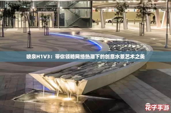 喷泉H1V3：带你领略网络热潮下的创意水景艺术之美