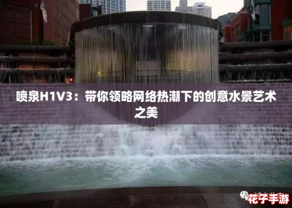喷泉H1V3:带你领略网络热潮下的创意水景艺术之美 喷泉H1V3:带你领略网络热潮下的创意水景艺术之美