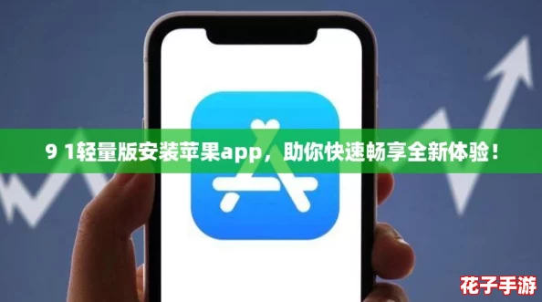 9 1轻量版安装苹果app,助你快速畅享全新体验! 9 1轻量版安装苹果app,助你快速畅享全新体验!