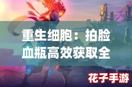 重生细胞：拍脸血瓶高效获取全攻略解析