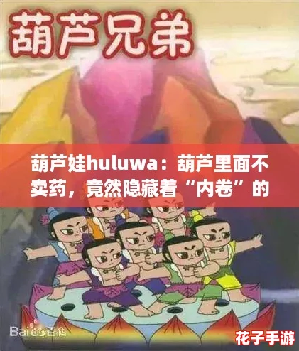 葫芦娃huluwa:葫芦里面不卖药,竟然隐藏着“内卷”的秘密! 葫芦娃huluwa:葫芦里面不卖药,竟然隐藏着“内卷”的秘密!