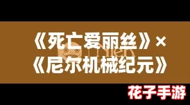 《死亡爱丽丝》×《尼尔机械纪元》：跨界联动，未来与绝望的交响曲
