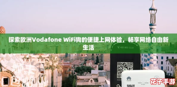 探索欧洲Vodafone WiFi狗的便捷上网体验，畅享网络自由新生活